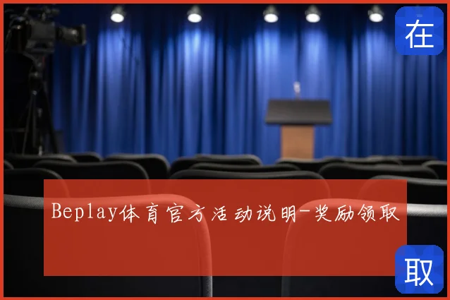 Beplay体育官方活动说明-奖励领取