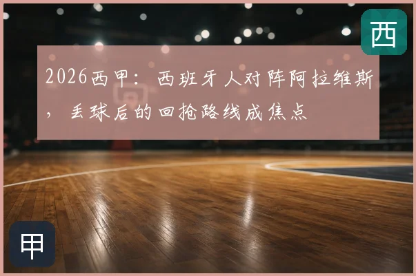 2026西甲:西班牙人对阵阿拉维斯,丢球后的回抢路线成焦点