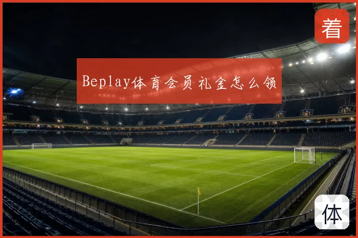 Beplay体育会员礼金怎么领