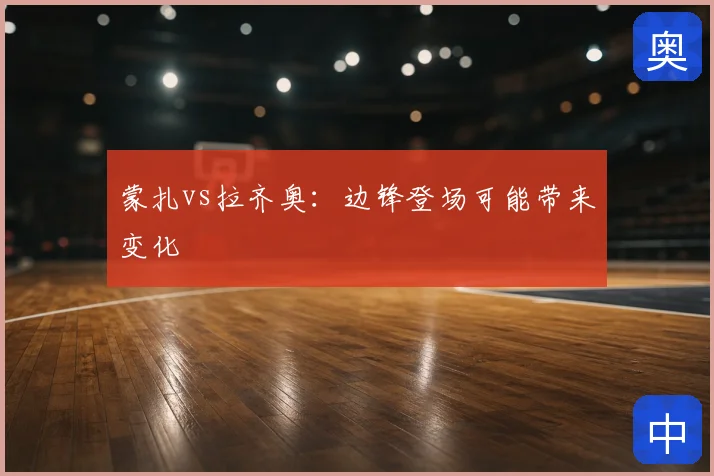 蒙扎vs拉齐奥:边锋登场可能带来变化
