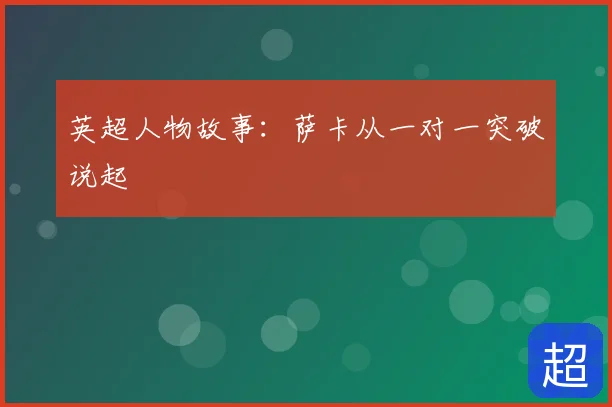 英超人物故事:萨卡从一对一突破说起