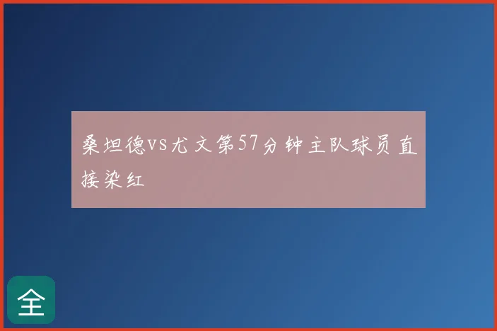 桑坦德vs尤文第57分钟主队球员直接染红