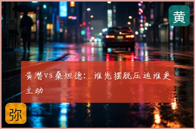 黄潜vs桑坦德：谁先摆脱压迫谁更主动