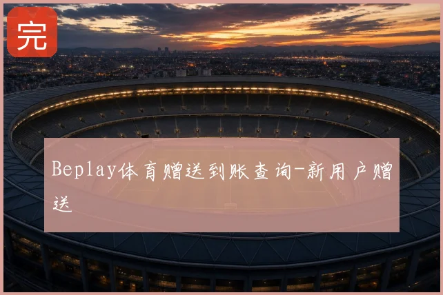 Beplay体育赠送到账查询-新用户赠送
