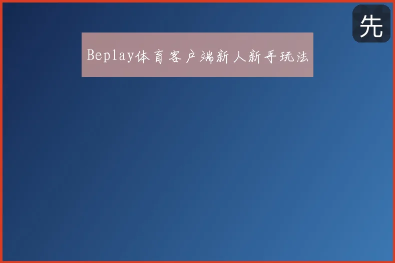Beplay体育客户端新人新手玩法