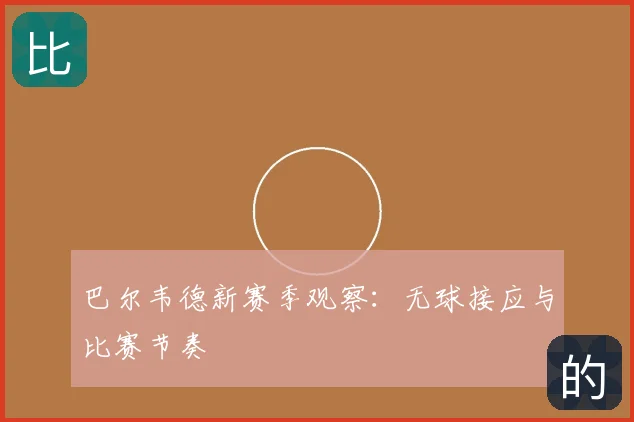 巴尔韦德新赛季观察:无球接应与比赛节奏