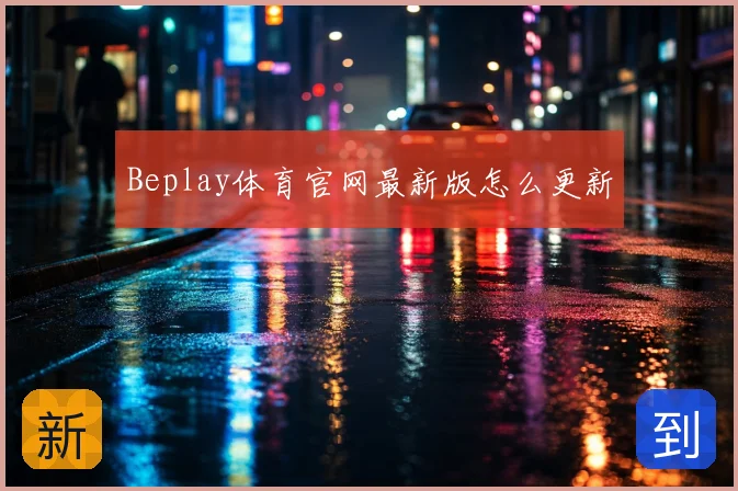 Beplay体育官网最新版怎么更新