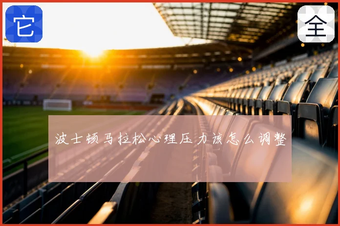 波士顿马拉松心理压力该怎么调整
